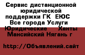 Сервис дистанционной юридической поддержки ГК «ЕЮС» - Все города Услуги » Юридические   . Ханты-Мансийский,Нягань г.